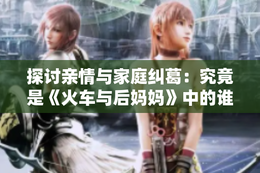 探討親情與家庭糾葛：究竟是《火車與后媽媽》中的誰更值得信任？