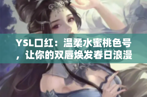 YSL口紅：溫柔水蜜桃色號，讓你的雙唇煥發(fā)春日浪漫光彩