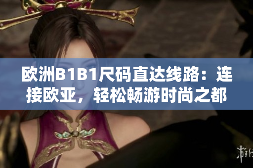 歐洲B1B1尺碼直達(dá)線路：連接歐亞，輕松暢游時(shí)尚之都