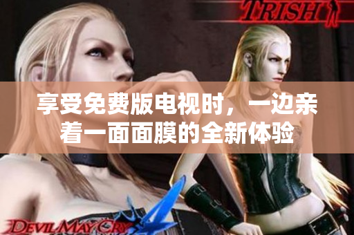 享受免費(fèi)版電視時(shí)，一邊親著一面面膜的全新體驗(yàn)