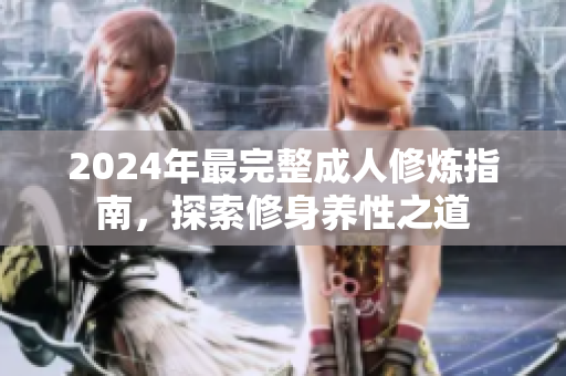 2024年最完整成人修煉指南，探索修身養(yǎng)性之道