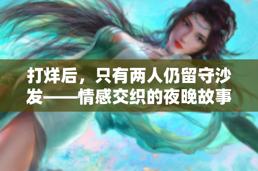 打烊后，只有兩人仍留守沙發(fā)——情感交織的夜晚故事
