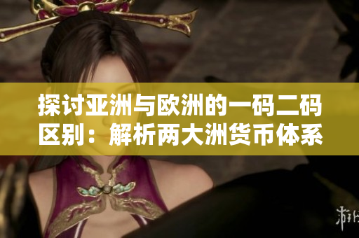 探討亞洲與歐洲的一碼二碼區(qū)別：解析兩大洲貨幣體系的異同