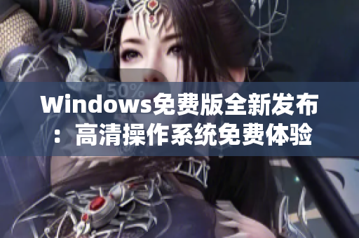 Windows免費版全新發(fā)布：高清操作系統(tǒng)免費體驗