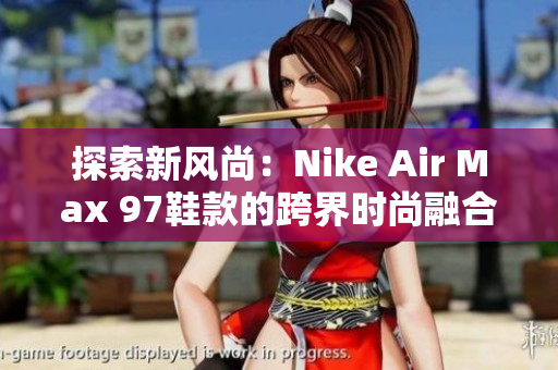 探索新風(fēng)尚：Nike Air Max 97鞋款的跨界時尚融合
