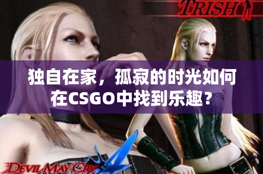 獨(dú)自在家，孤寂的時(shí)光如何在CSGO中找到樂趣？