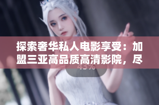探索奢華私人電影享受：加盟三亞高品質(zhì)高清影院，盡享影像盛宴