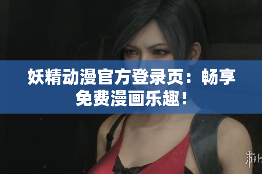 妖精動(dòng)漫官方登錄頁(yè)：暢享免費(fèi)漫畫樂趣！