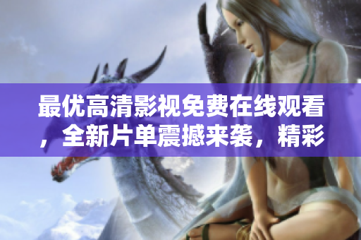 最優(yōu)高清影視免費(fèi)在線觀看，全新片單震撼來(lái)襲，精彩內(nèi)容盡在其中