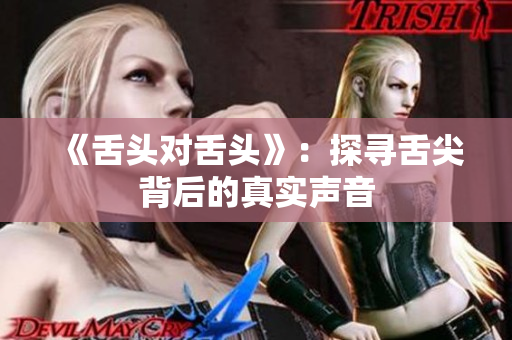 《舌頭對舌頭》：探尋舌尖背后的真實聲音