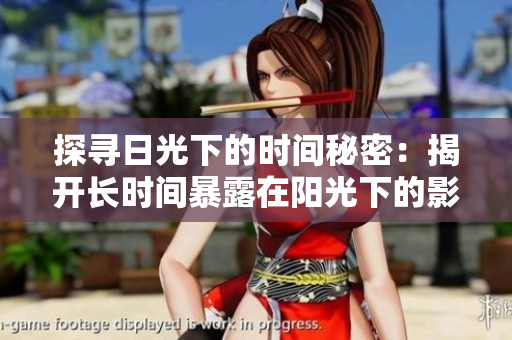 探尋日光下的時間秘密：揭開長時間暴露在陽光下的影響與挑戰(zhàn)