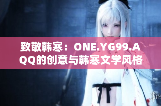 致敬韓寒：ONE.YG99.AQQ的創(chuàng)意與韓寒文學風格相得益彰