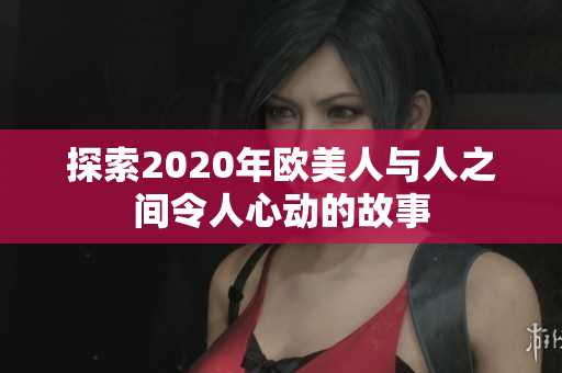 探索2020年歐美人與人之間令人心動的故事