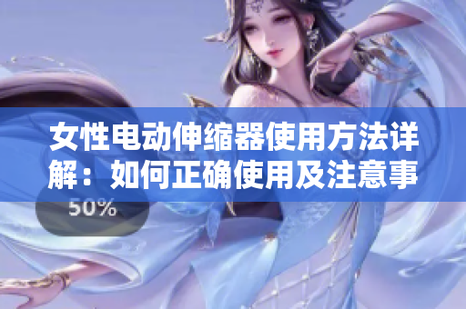 女性電動(dòng)伸縮器使用方法詳解：如何正確使用及注意事項(xiàng)