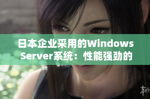 日本企業(yè)采用的Windows Server系統(tǒng)：性能強(qiáng)勁的選擇