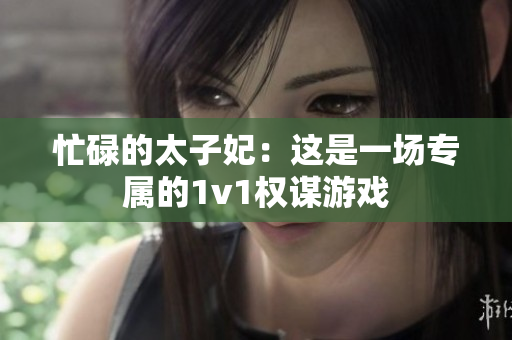 忙碌的太子妃：這是一場專屬的1v1權(quán)謀游戲