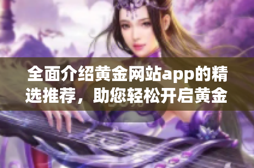 全面介紹黃金網(wǎng)站app的精選推薦，助您輕松開啟黃金投資新征程
