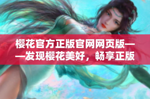櫻花官方正版官網(wǎng)網(wǎng)頁版——發(fā)現(xiàn)櫻花美好，暢享正版購物樂趣