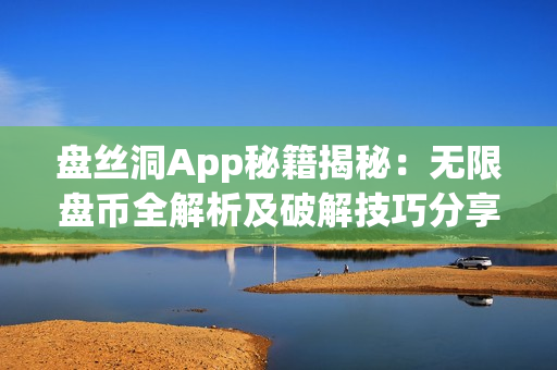 盤絲洞App秘籍揭秘：無限盤幣全解析及破解技巧分享