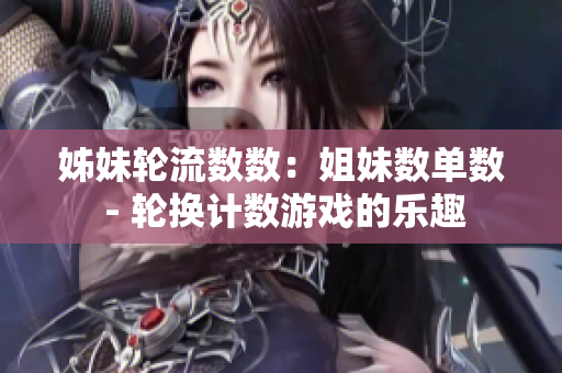 姊妹輪流數(shù)數(shù)：姐妹數(shù)單數(shù) - 輪換計(jì)數(shù)游戲的樂趣