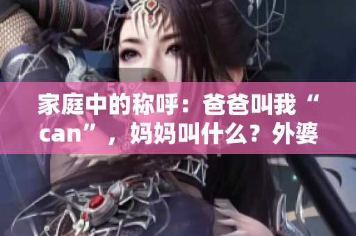 家庭中的稱呼：爸爸叫我“can”，媽媽叫什么？外婆的稱呼是？