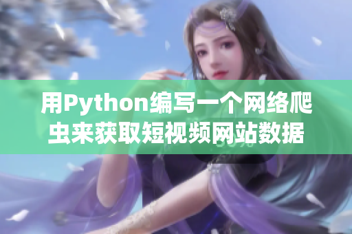 用Python編寫一個(gè)網(wǎng)絡(luò)爬蟲來獲取短視頻網(wǎng)站數(shù)據(jù)