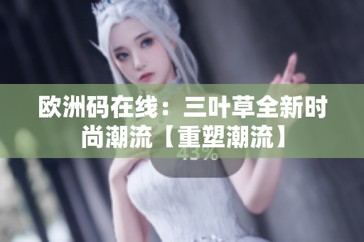 歐洲碼在線：三葉草全新時(shí)尚潮流【重塑潮流】