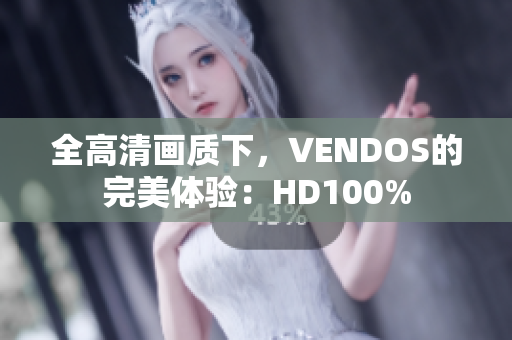 全高清畫質(zhì)下，VENDOS的完美體驗(yàn)：HD100%