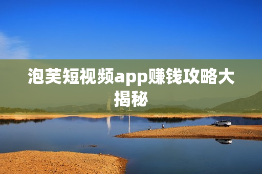 泡芙短視頻app賺錢攻略大揭秘