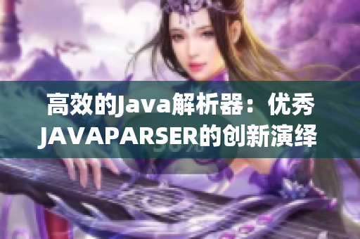 高效的Java解析器：優(yōu)秀JAVAPARSER的創(chuàng)新演繹
