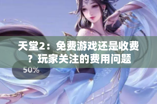 天堂2：免費(fèi)游戲還是收費(fèi)？玩家關(guān)注的費(fèi)用問題