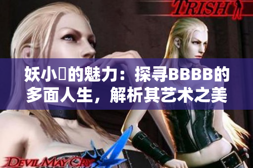 妖小槡的魅力：探尋BBBB的多面人生，解析其藝術(shù)之美