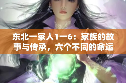 東北一家人1一6：家族的故事與傳承，六個不同的命運交織的情感紐帶