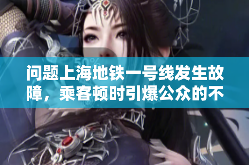 問題上海地鐵一號線發(fā)生故障，乘客頓時引爆公眾的不滿和關注。