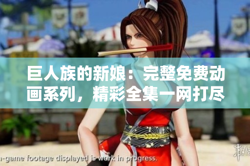 巨人族的新娘：完整免費(fèi)動(dòng)畫(huà)系列，精彩全集一網(wǎng)打盡！