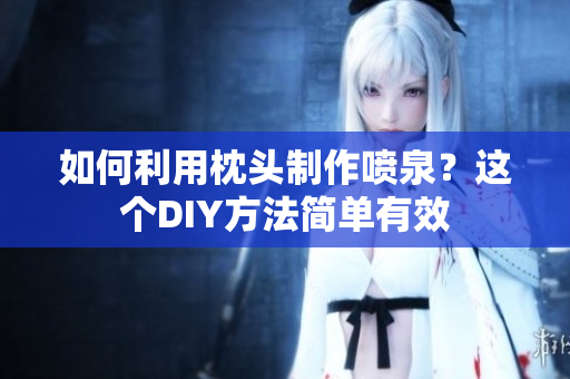 如何利用枕頭制作噴泉？這個(gè)DIY方法簡(jiǎn)單有效