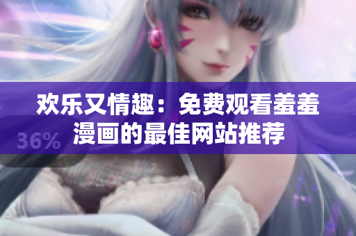 歡樂又情趣：免費觀看羞羞漫畫的最佳網(wǎng)站推薦