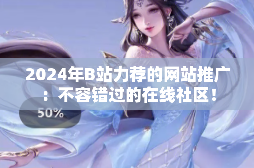 2024年B站力薦的網(wǎng)站推廣：不容錯過的在線社區(qū)！