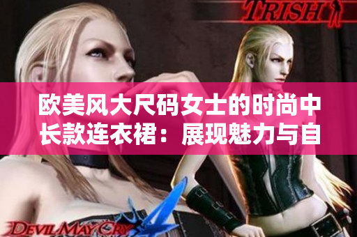 歐美風(fēng)大尺碼女士的時(shí)尚中長款連衣裙：展現(xiàn)魅力與自信