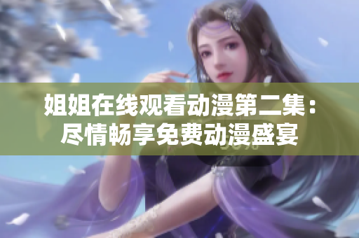 姐姐在線觀看動漫第二集：盡情暢享免費動漫盛宴