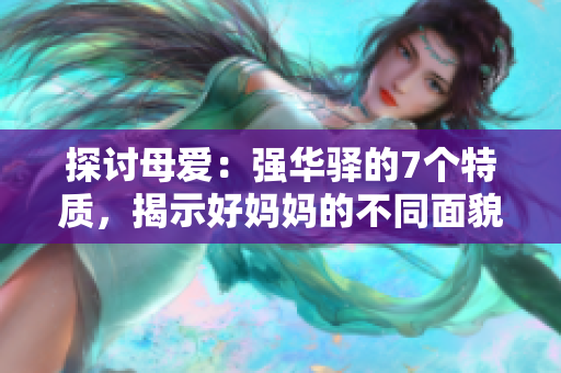 探討母愛：強(qiáng)華驛的7個(gè)特質(zhì)，揭示好媽媽的不同面貌與深度