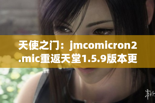 天使之門：jmcomicron2.mic重返天堂1.5.9版本更新發(fā)布