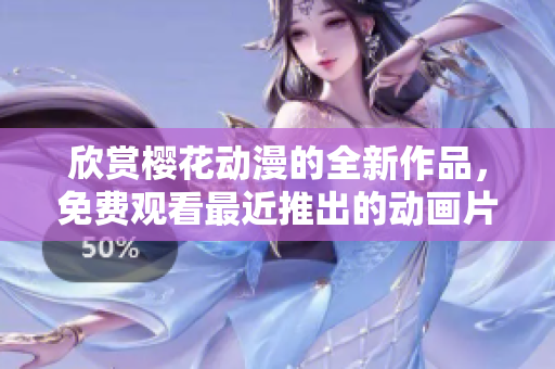 欣賞櫻花動漫的全新作品，免費觀看最近推出的動畫片