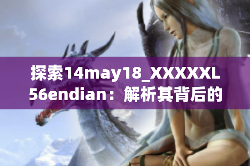 探索14may18_XXXXXL56endian:解析其背后的技術奧秘 探索14may18_XXXXXL56endian:解析其背后的技術奧秘