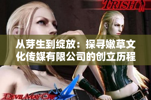從芽生到綻放：探尋嫩草文化傳媒有限公司的創(chuàng)立歷程