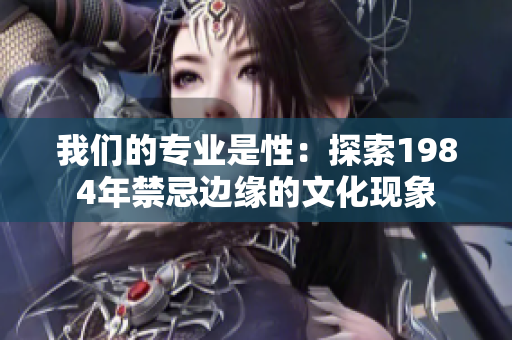 我們的專業(yè)是性：探索1984年禁忌邊緣的文化現(xiàn)象