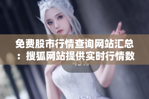 免費股市行情查詢網(wǎng)站匯總：搜狐網(wǎng)站提供實時行情數(shù)據(jù)