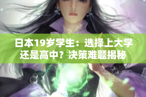 日本19歲學(xué)生:選擇上大學(xué)還是高中?決策難題揭秘 日本19歲學(xué)生:選擇上大學(xué)還是高中?決策難題揭秘