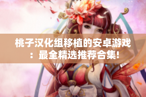 桃子漢化組移植的安卓游戲：最全精選推薦合集!