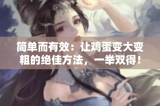 簡單而有效：讓雞蛋變大變粗的絕佳方法，一舉雙得！